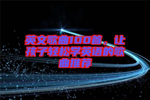 英文歌曲100首，讓孩子輕松學(xué)英語的歌曲推薦