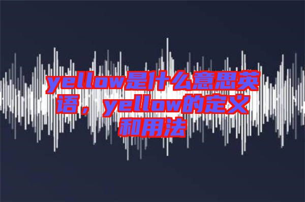 yellow是什么意思英語，yellow的定義和用法