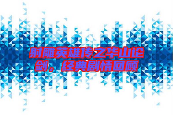 射雕英雄傳之華山論劍，經(jīng)典劇情回顧
