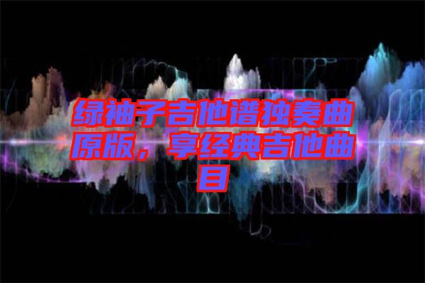 綠袖子吉他譜獨(dú)奏曲原版，享經(jīng)典吉他曲目