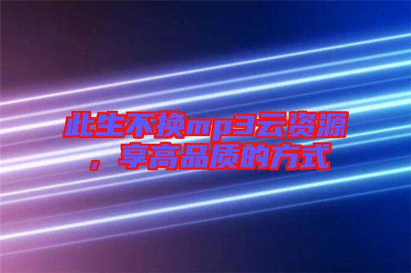 此生不換mp3云資源，享高品質(zhì)的方式
