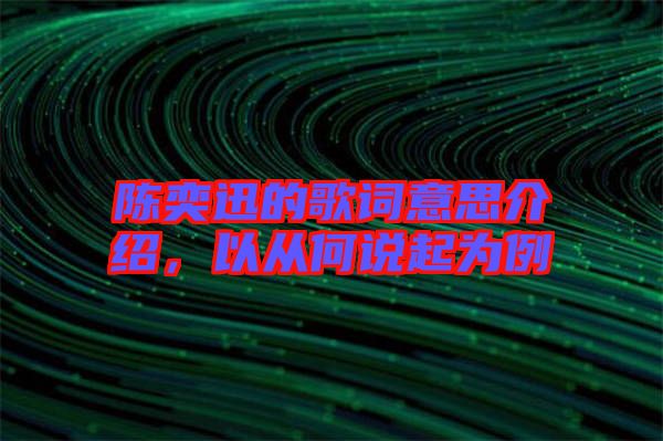 陳奕迅的歌詞意思介紹，以從何說起為例