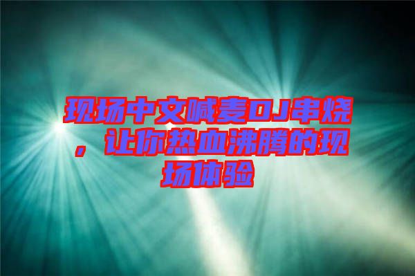 現(xiàn)場中文喊麥DJ串燒，讓你熱血沸騰的現(xiàn)場體驗