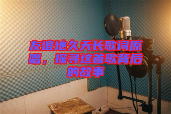 友誼地久天長歌詞原唱，探尋這首歌背后的故事