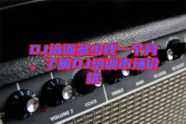 DJ培訓(xùn)多少錢一個(gè)月，了解DJ培訓(xùn)市場(chǎng)價(jià)格