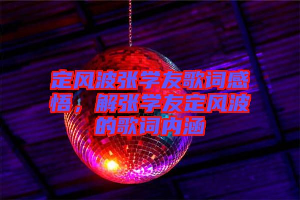 定風(fēng)波張學(xué)友歌詞感悟，解張學(xué)友定風(fēng)波的歌詞內(nèi)涵