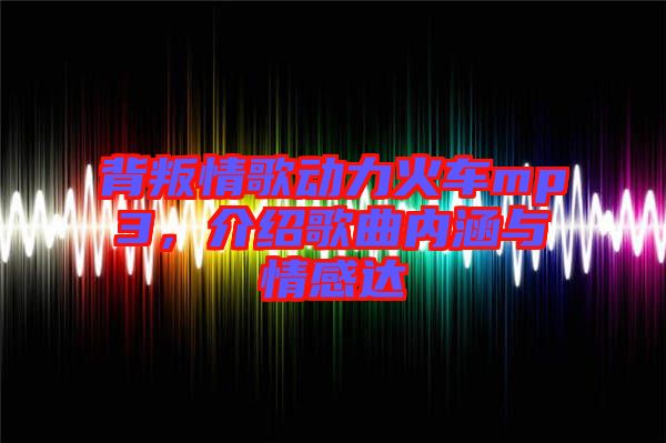 背叛情歌動力火車mp3，介紹歌曲內涵與情感達