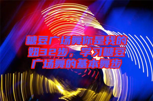 糖豆廣場舞你是我的妞32步，學(xué)習(xí)糖豆廣場舞的基本舞步