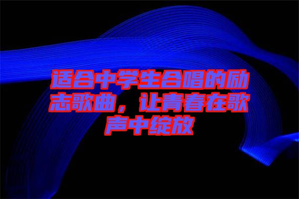 適合中學生合唱的勵志歌曲，讓青春在歌聲中綻放