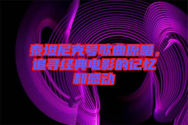 泰坦尼克號(hào)歌曲原唱，追尋經(jīng)典電影的記憶和感動(dòng)