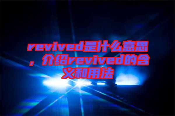 revived是什么意思，介紹revived的含義和用法