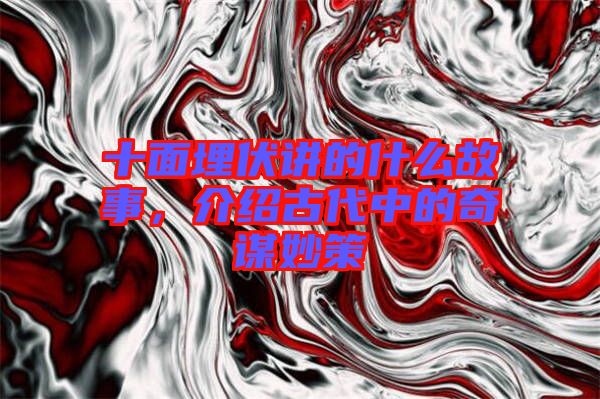 十面埋伏講的什么故事，介紹古代中的奇謀妙策