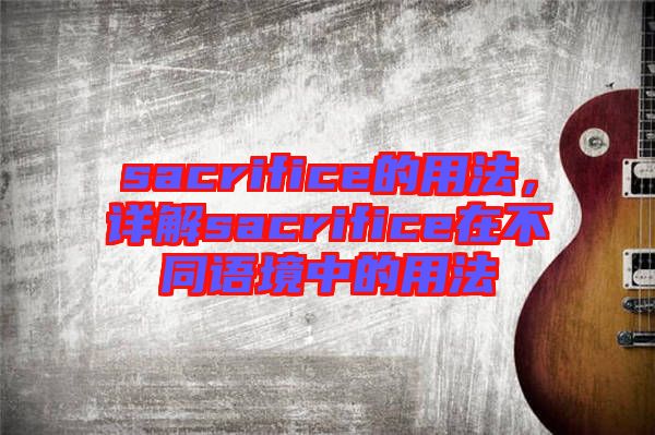 sacrifice的用法，詳解sacrifice在不同語境中的用法