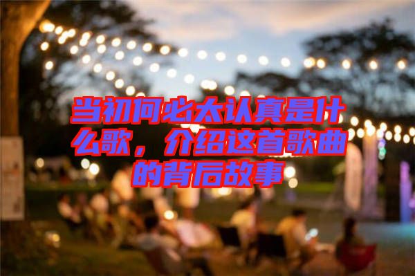 當(dāng)初何必太認(rèn)真是什么歌，介紹這首歌曲的背后故事