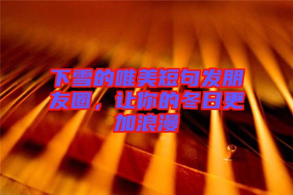 下雪的唯美短句發(fā)朋友圈，讓你的冬日更加浪漫