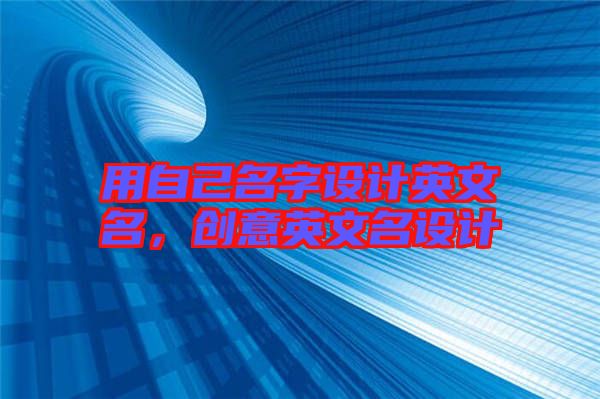 用自己名字設(shè)計(jì)英文名，創(chuàng)意英文名設(shè)計(jì)