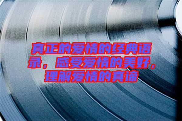 真正的愛情的經(jīng)典語(yǔ)錄，感受愛情的美好，理解愛情的真諦