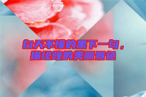 白天不懂的黑下一句，描繪晚的美麗景色