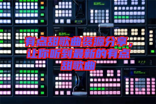 有點(diǎn)甜歌曲資源分享，讓你聽(tīng)到最新的有點(diǎn)甜歌曲