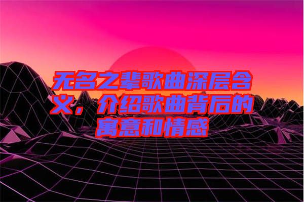 無名之輩歌曲深層含義，介紹歌曲背后的寓意和情感