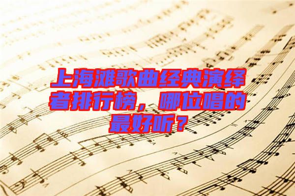 上海灘歌曲經(jīng)典演繹者排行榜，哪位唱的最好聽？