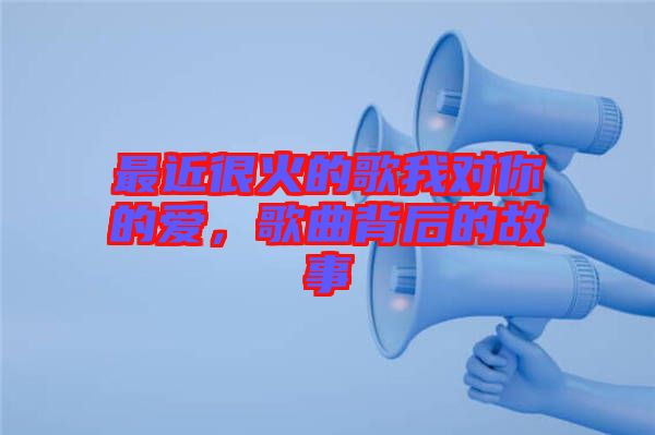 最近很火的歌我對你的愛，歌曲背后的故事
