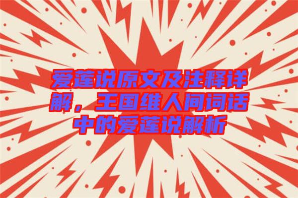 愛蓮說原文及注釋詳解，王國維人間詞話中的愛蓮說解析