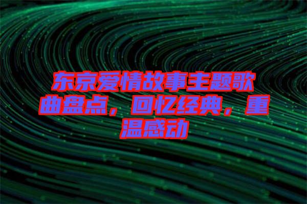 東京愛情故事主題歌曲盤點，回憶經(jīng)典，重溫感動