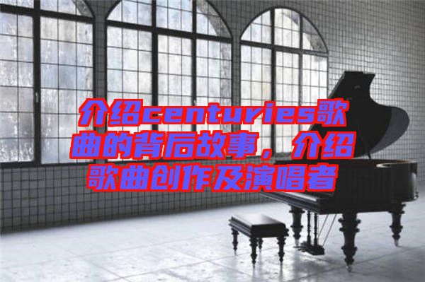 介紹centuries歌曲的背后故事，介紹歌曲創(chuàng)作及演唱者