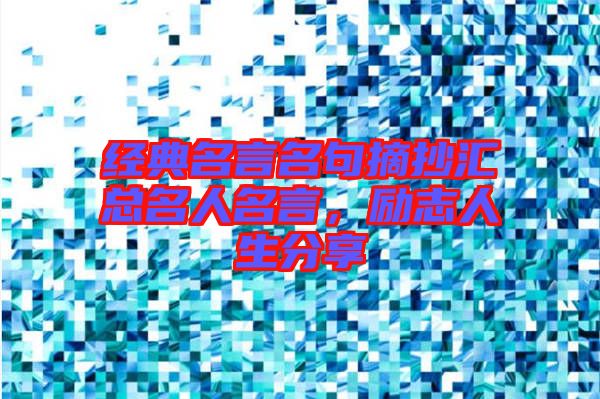 經(jīng)典名言名句摘抄匯總名人名言，勵(lì)志人生分享