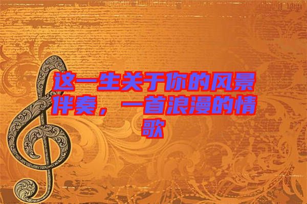 這一生關(guān)于你的風(fēng)景伴奏，一首浪漫的情歌
