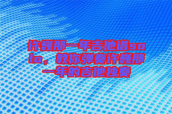 許巍那一年吉他譜solo，教你彈奏許巍那一年的吉他獨奏