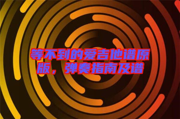 等不到的愛(ài)吉他譜原版，彈奏指南及譜