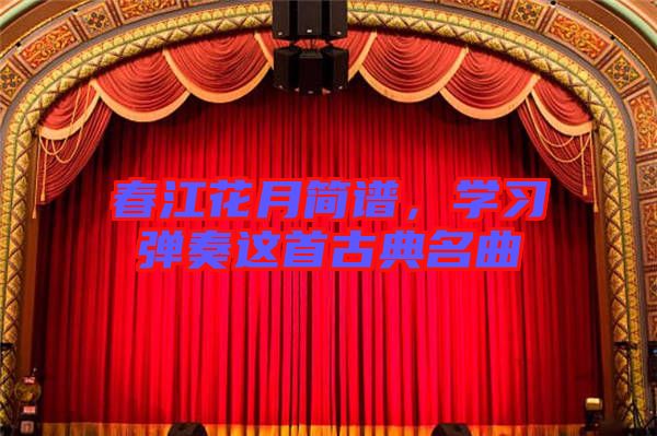 春江花月簡譜，學(xué)習(xí)彈奏這首古典名曲