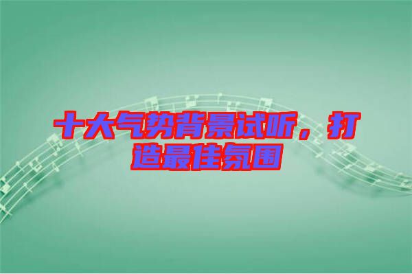 十大氣勢背景試聽，打造最佳氛圍