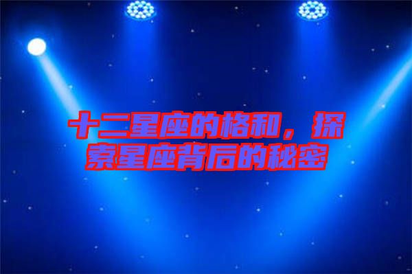 十二星座的格和，探索星座背后的秘密