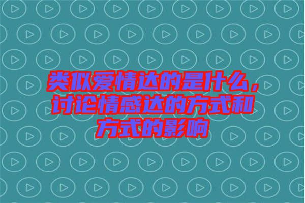 類似愛情達的是什么，討論情感達的方式和方式的影響