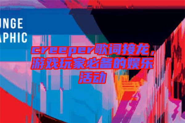 creeper歌詞接龍，游戲玩家必備的娛樂活動(dòng)