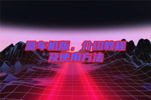 盒車(chē)機(jī)版，介紹教程及使用方法