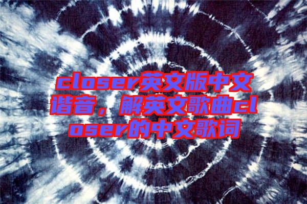 closer英文版中文諧音，解英文歌曲closer的中文歌詞