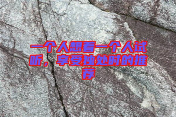 一個人想著一個人試聽，享受獨處時的推薦