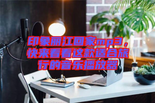 印象麗江回家mp3，快來看看這款適合旅行的音樂播放器