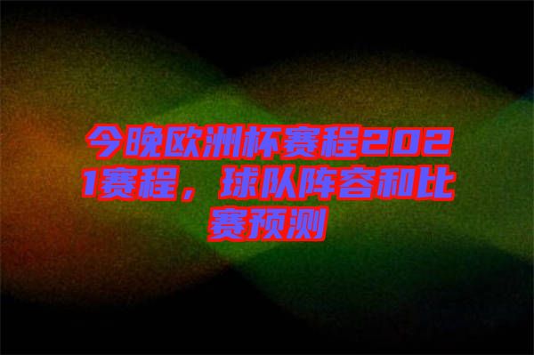 今晚歐洲杯賽程2021賽程，球隊陣容和比賽預(yù)測