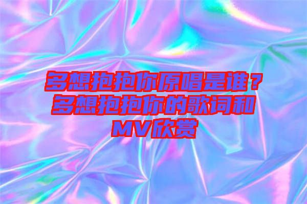 多想抱抱你原唱是誰(shuí)？多想抱抱你的歌詞和MV欣賞