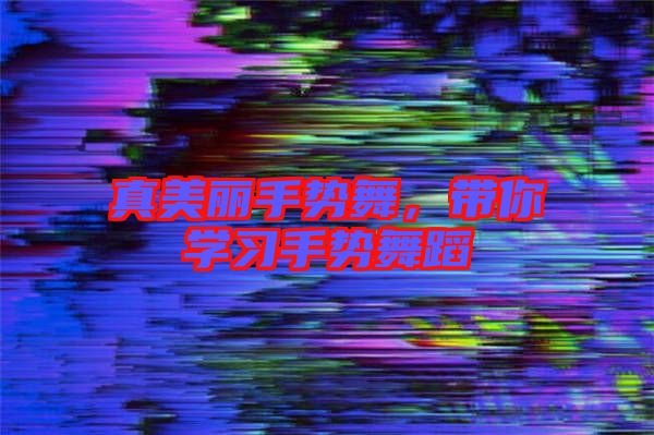 真美麗手勢舞，帶你學(xué)習(xí)手勢舞蹈