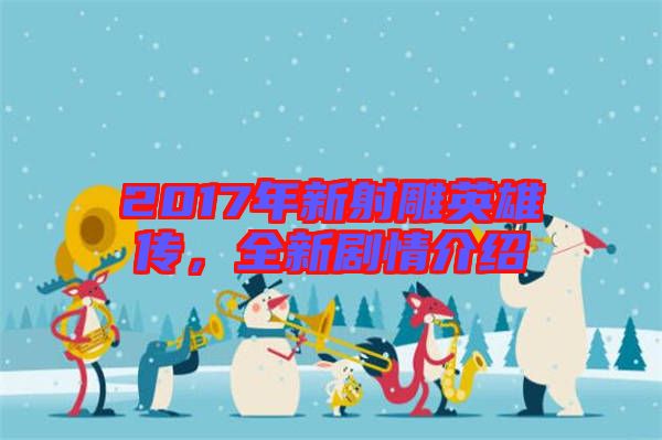 2017年新射雕英雄傳，全新劇情介紹