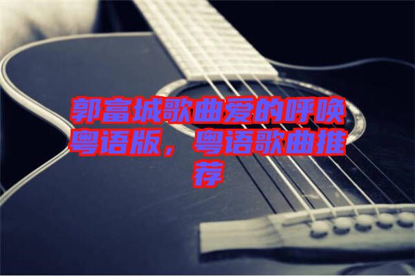 郭富城歌曲愛(ài)的呼喚粵語(yǔ)版，粵語(yǔ)歌曲推薦