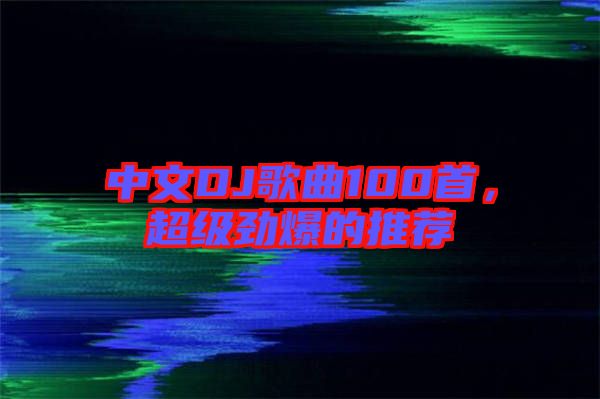 中文DJ歌曲100首，超級勁爆的推薦