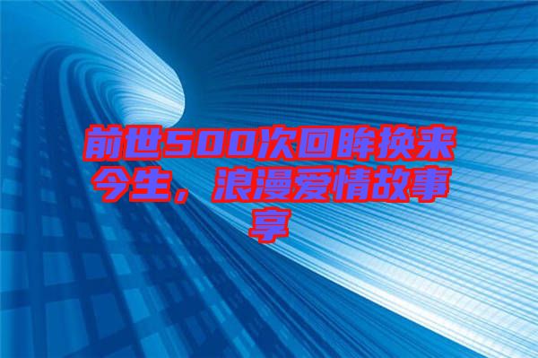 前世500次回眸換來今生，浪漫愛情故事享