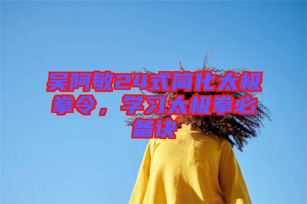 吳阿敏24式簡(jiǎn)化太極拳令，學(xué)習(xí)太極拳必備訣